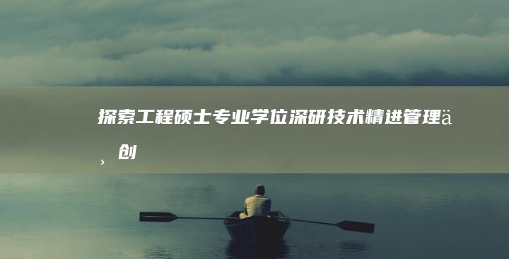 探索工程硕士专业学位：深研技术、精进管理与创新思维